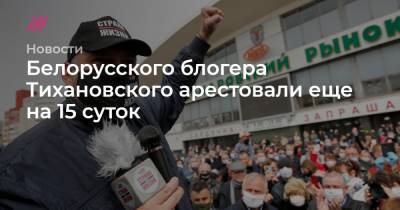 Белорусского блогера Тихановского арестовали еще на 15 суток