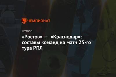 «Ростов» — «Краснодар»: составы команд на матч 25-го тура РПЛ