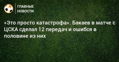 «Это просто катастрофа». Бакаев в матче с ЦСКА сделал 12 передач и ошибся в половине из них