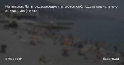 На пляжах Ялты отдыхающие пытаются соблюдать социальную дистанцию (+фото)
