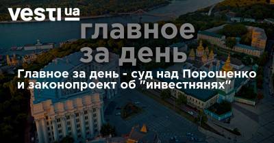 Главное за день - суд над Порошенко и законопроект об "инвестнянях"