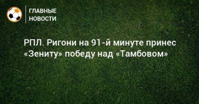 РПЛ. Ригони на 91-й минуте принес «Зениту» победу над «Тамбовом»