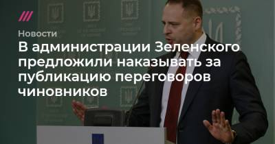 В администрации Зеленского предложили наказывать за публикацию переговоров чиновников