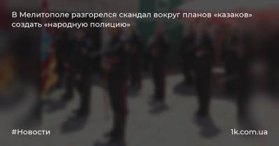 В Мелитополе разгорелся скандал вокруг планов «казаков» создать «народную полицию»