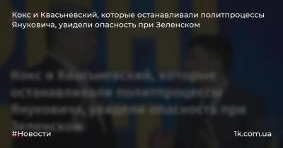 Кокс и Квасьневский, которые останавливали политпроцессы Януковича, увидели опасность при Зеленском