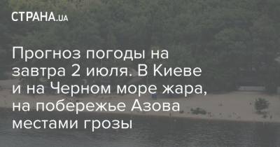 Прогноз погоды на завтра 2 июля. В Киеве и на Черном море жара, на побережье Азова местами грозы