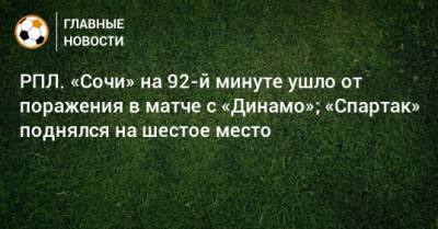 РПЛ. «Сочи» на 92-й минуте ушло от поражения в матче с «Динамо»; «Спартак» поднялся на шестое место