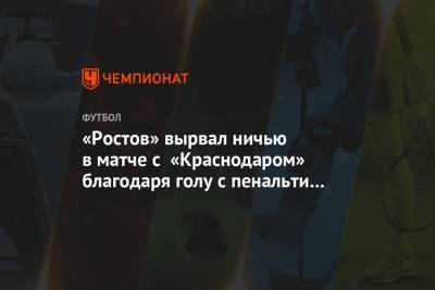 «Ростов» вырвал ничью в матче с «Краснодаром» благодаря голу с пенальти на 101-й минуте
