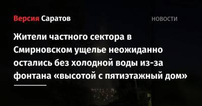 Жители частного сектора в Смирновском ущелье неожиданно остались без холодной воды из-за фонтана «высотой с пятиэтажный дом»
