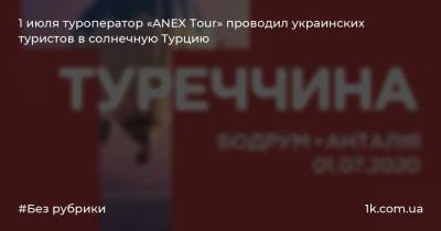 1 июля туроператор «ANEX Tour» проводил украинских туристов в солнечную Турцию