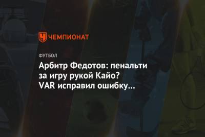 Арбитр Федотов: пенальти за игру рукой Кайо? VAR исправил ошибку Мешкова
