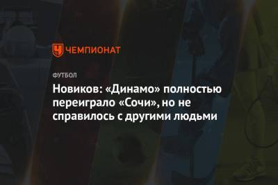 Новиков: «Динамо» полностью переиграло «Сочи», но не справилось с другими людьми