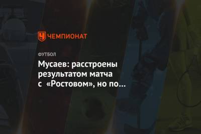 Мусаев: расстроены результатом матча с «Ростовом», но по самоотдаче претензий нет