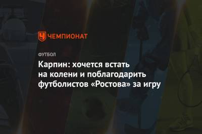 Карпин: хочется встать на колени и поблагодарить футболистов «Ростова» за игру