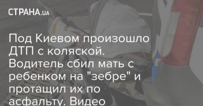 Под Киевом произошло ДТП с коляской. Водитель сбил мать с ребенком на "зебре" и протащил их по асфальту. Видео