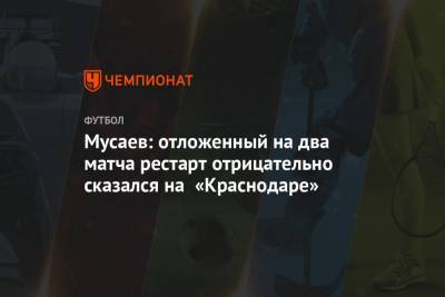 Мусаев: отложенный на два матча рестарт отрицательно сказался на «Краснодаре»