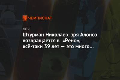 Штурман Николаев: зря Алонсо возвращается в «Рено», всё-таки 39 лет — это много для Ф-1
