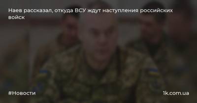 Наев рассказал, откуда ВСУ ждут наступления российских войск