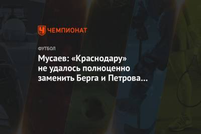 Мусаев: «Краснодару» не удалось полноценно заменить Берга и Петрова в матче с «Рубином»