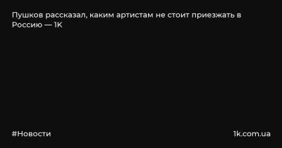 Пушков рассказал, каким артистам не стоит приезжать в Россию — 1K
