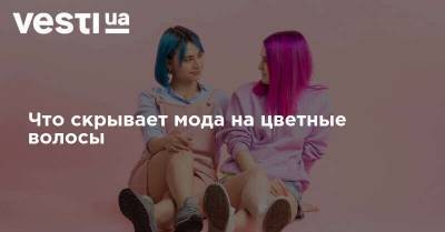 Что скрывает мода на цветные волосы - vesti.ua - Украина