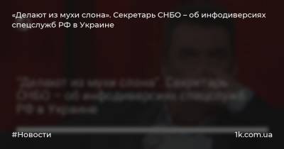 «Делают из мухи слона». Секретарь СНБО – об инфодиверсиях спецслужб РФ в Украине