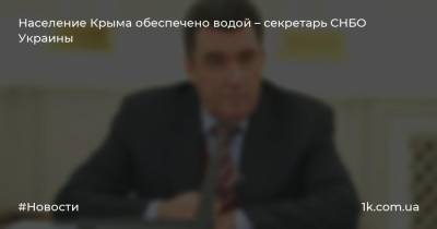 Население Крыма обеспечено водой – секретарь СНБО Украины