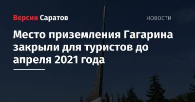 Место приземления Гагарина закрыли для туристов до апреля 2021 года