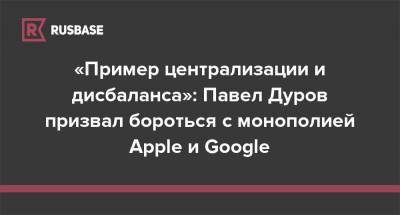 «Пример централизации и дисбаланса»: Павел Дуров призвал бороться с монополией Apple и Google