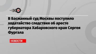 В Басманный суд Москвы поступило ходатайство следствия об аресте губернатора Хабаровского края Сергея Фургала