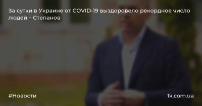 За сутки в Украине от COVID-19 выздоровело рекордное число людей – Степанов