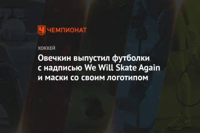 Овечкин выпустил футболки с надписью We Will Skate Again и маски со своим логотипом