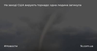 На заході США вирують торнадо: одна людина загинула - 1k.com.ua - США - Украина - Washington - state Minnesota