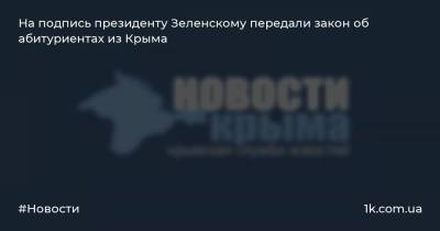 На подпись президенту Зеленскому передали закон об абитуриентах из Крыма