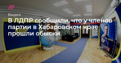 В ЛДПР сообщили, что у членов партии в Хабаровском крае прошли обыски