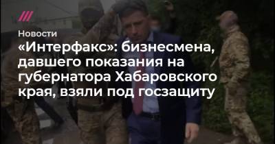 «Интерфакс»: бизнесмена, давшего показания на губернатора Хабаровского края, взяли под госзащиту
