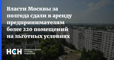 Власти Москвы за полгода сдали в аренду предпринимателям более 220 помещений на льготных условиях