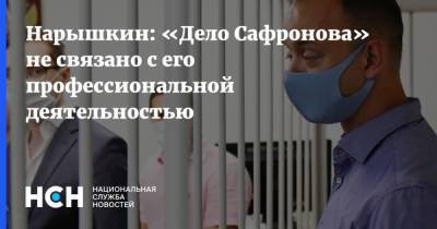 Нарышкин: «Дело Сафронова» не связано с его профессиональной деятельностью