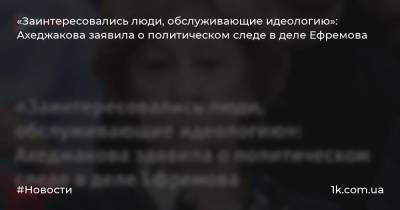 «Заинтересовались люди, обслуживающие идеологию»: Ахеджакова заявила о политическом следе в деле Ефремова