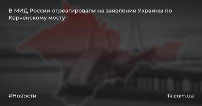 В МИД России отреагировали на заявления Украины по Керченскому мосту