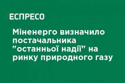 Минэнерго определило поставщика "последней надежды" на рынке природного газа - ru.espreso.tv - Украина