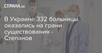 В Украине 332 больницы оказались на грани существования - Степанов