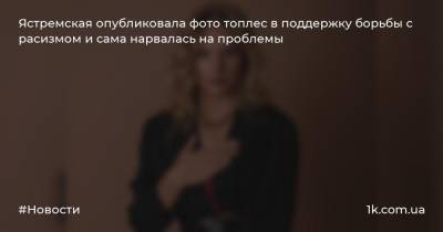 Ястремская опубликовала фото топлес в поддержку борьбы с расизмом и сама нарвалась на проблемы