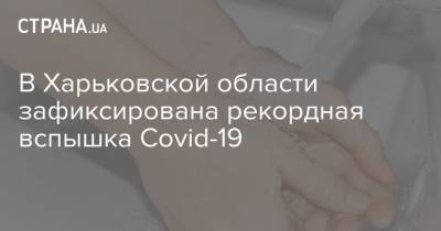 В Харьковской области зафиксирована рекордная вспышка Covid-19