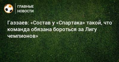 Газзаев: «Состав у «Спартака» такой, что команда обязана бороться за Лигу чемпионов»