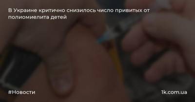 В Украине критично снизилось число привитых от полиомиелита детей