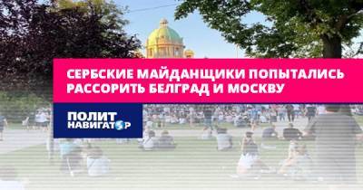 Сербские майданщики попытались рассорить Белград и Москву