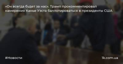 «Он всегда будет за нас». Трамп прокомментировал намерения Канье Уэста баллотироваться в президенты США