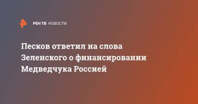 Песков ответил на слова Зеленского о финансировании Медведчука Россией