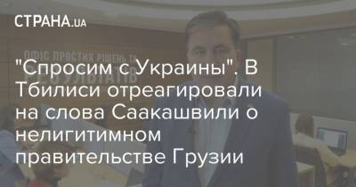 "Спросим с Украины". В Тбилиси отреагировали на слова Саакашвили о нелигитимном правительстве Грузии